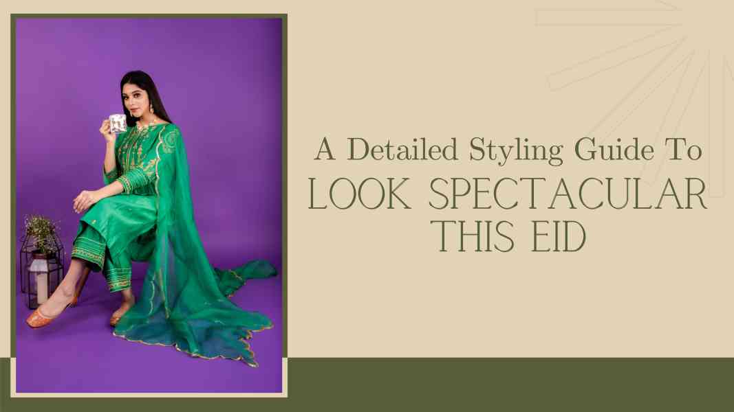 A Detailed Styling Guide To Look Spectacular This Eid